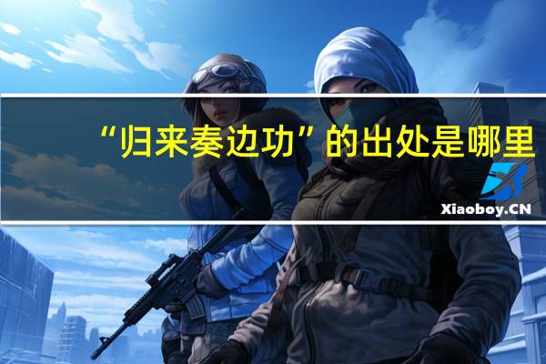 “归来奏边功”的出处是哪里