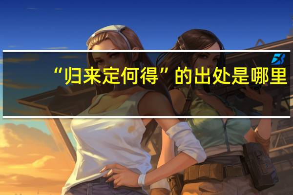 “归来定何得”的出处是哪里