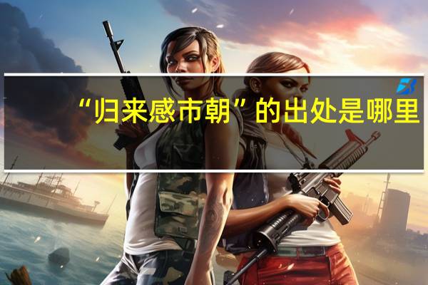 “归来感市朝”的出处是哪里