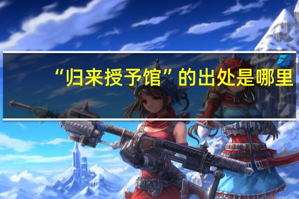 “归来授予馆”的出处是哪里