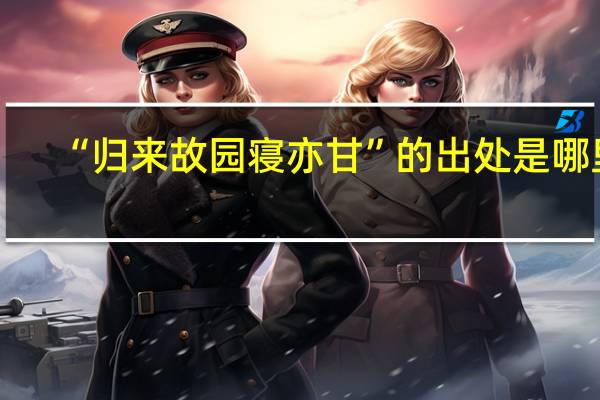 “归来故园寝亦甘”的出处是哪里