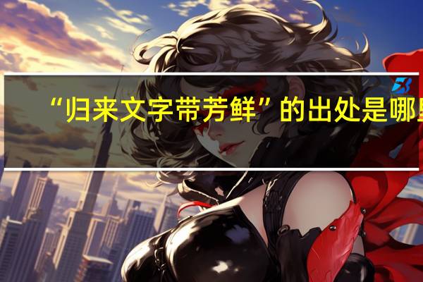 “归来文字带芳鲜”的出处是哪里