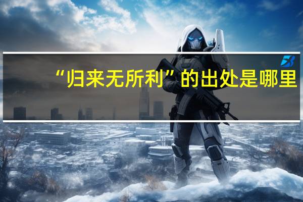 “归来无所利”的出处是哪里