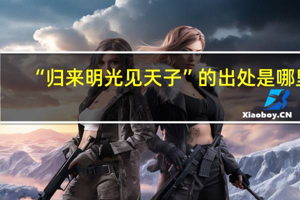 “归来明光见天子”的出处是哪里