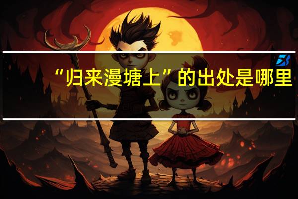 “归来漫塘上”的出处是哪里