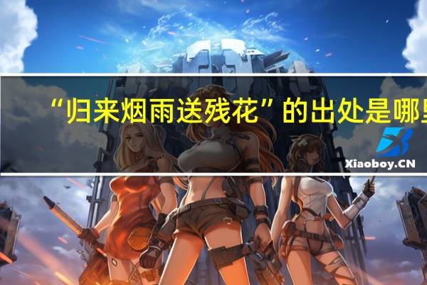 “归来烟雨送残花”的出处是哪里