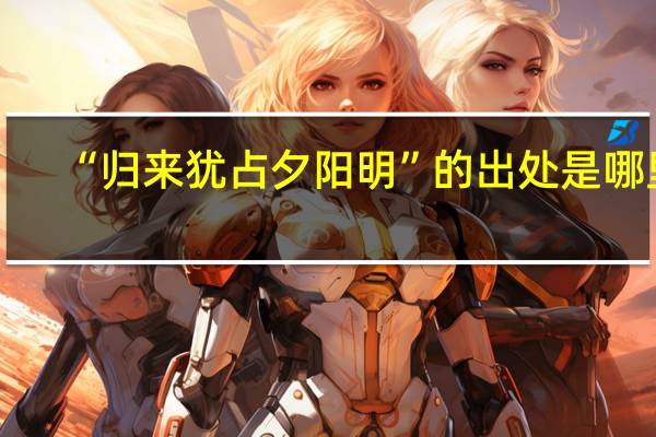 “归来犹占夕阳明”的出处是哪里