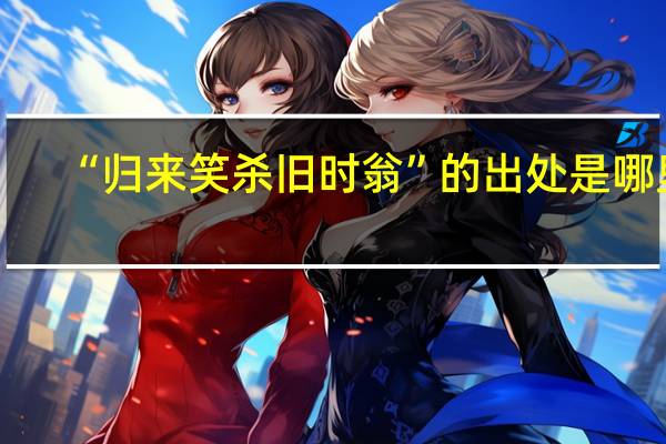 “归来笑杀旧时翁”的出处是哪里