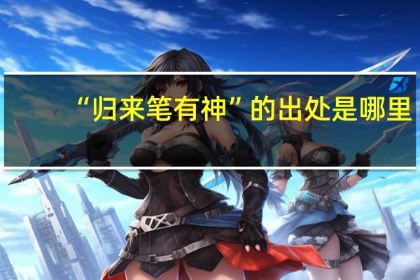 “归来笔有神”的出处是哪里