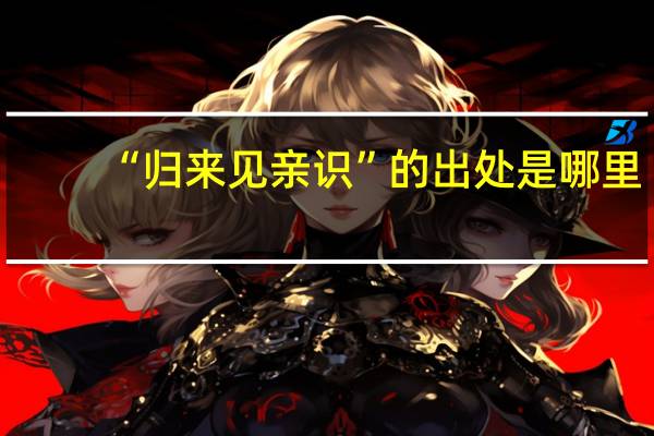 “归来见亲识”的出处是哪里