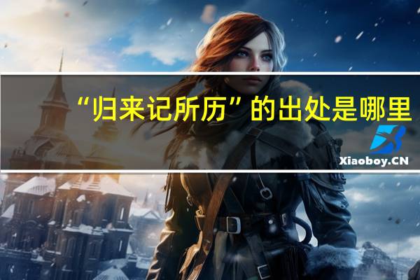 “归来记所历”的出处是哪里