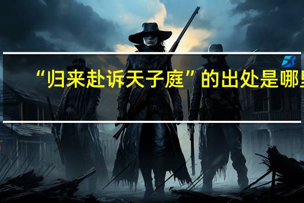 “归来赴诉天子庭”的出处是哪里