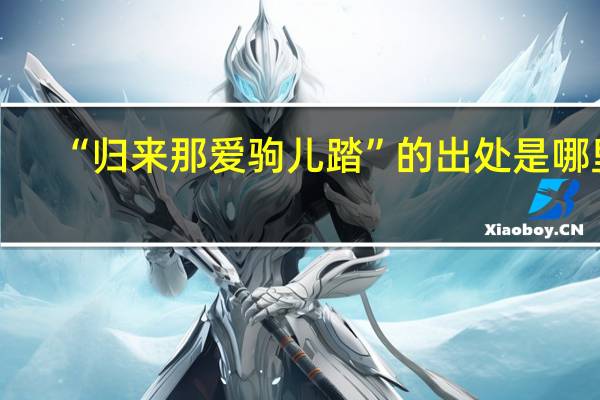 “归来那爱驹儿踏”的出处是哪里