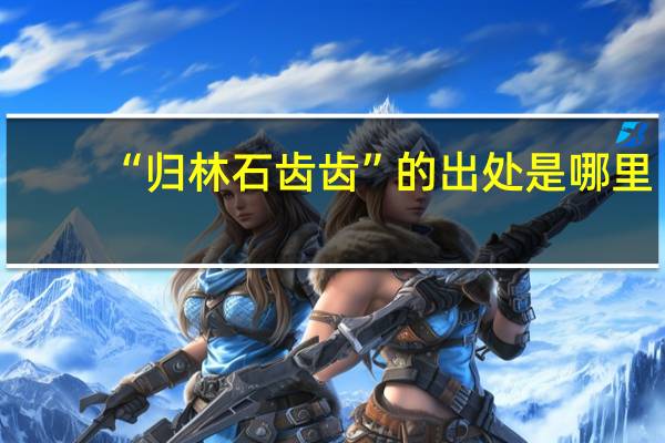 “归林石齿齿”的出处是哪里