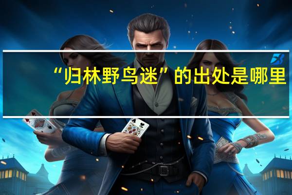 “归林野鸟迷”的出处是哪里