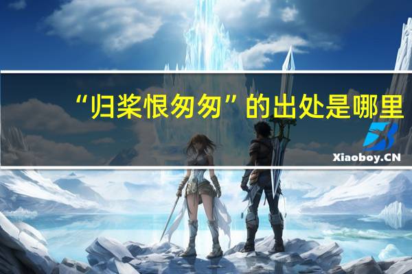 “归桨恨匆匆”的出处是哪里