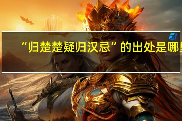 “归楚楚疑归汉忌”的出处是哪里