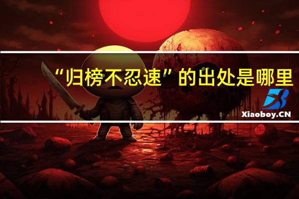 “归榜不忍速”的出处是哪里
