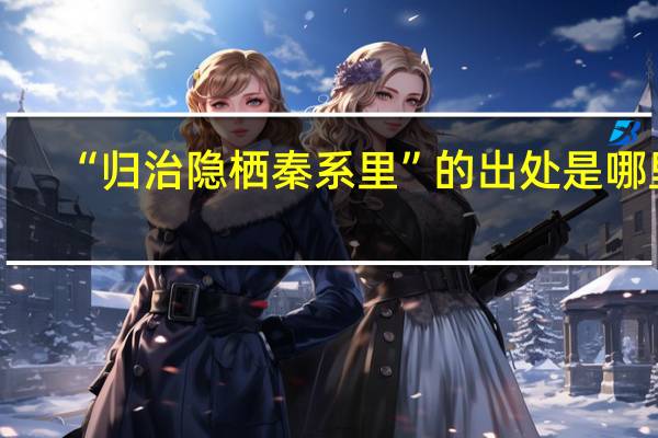 “归治隐栖秦系里”的出处是哪里