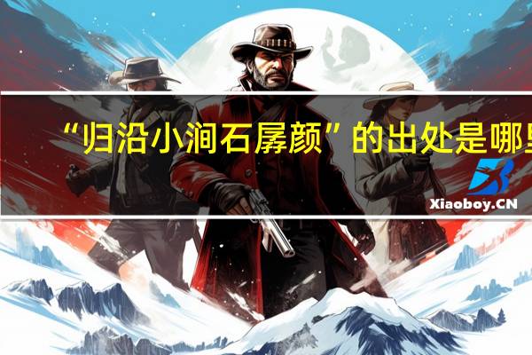 “归沿小涧石孱颜”的出处是哪里