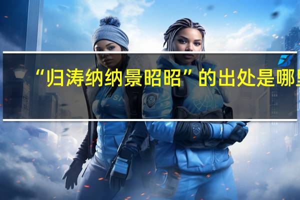 “归涛纳纳景昭昭”的出处是哪里