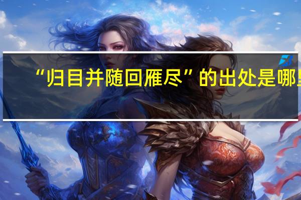 “归目并随回雁尽”的出处是哪里