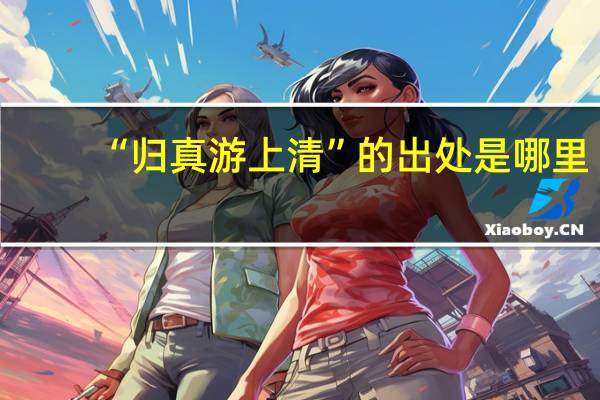 “归真游上清”的出处是哪里