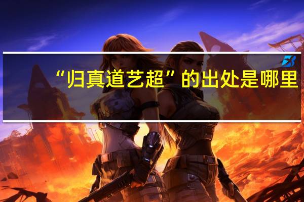 “归真道艺超”的出处是哪里