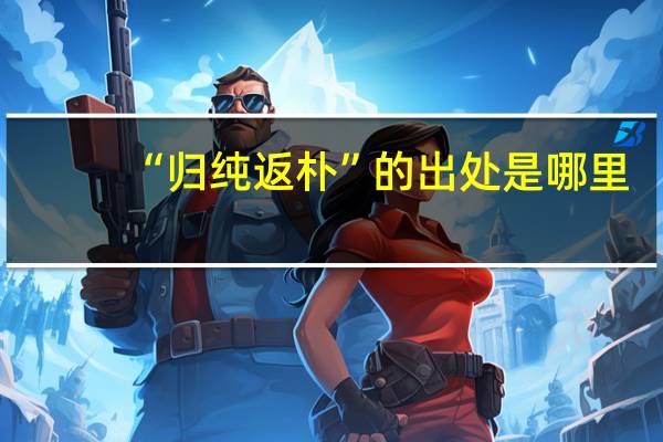 “归纯返朴”的出处是哪里
