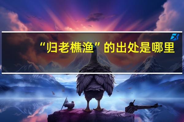 “归老樵渔”的出处是哪里