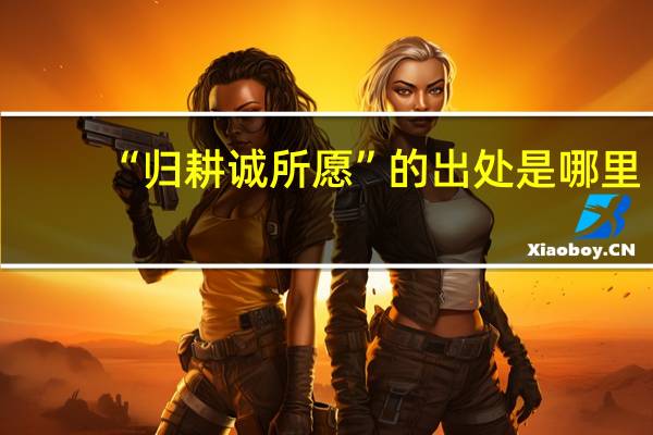 “归耕诚所愿”的出处是哪里