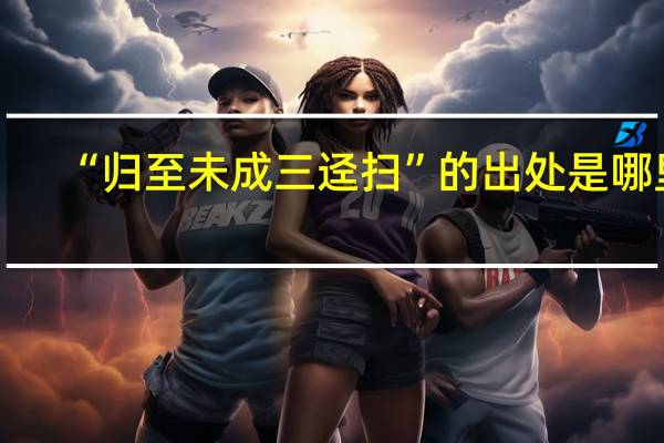 “归至未成三迳扫”的出处是哪里