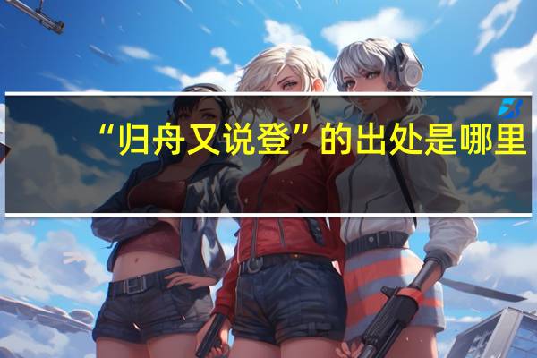 “归舟又说登”的出处是哪里