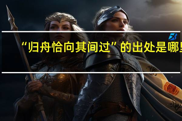 “归舟恰向其间过”的出处是哪里