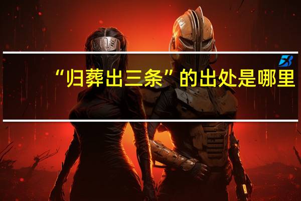 “归葬出三条”的出处是哪里