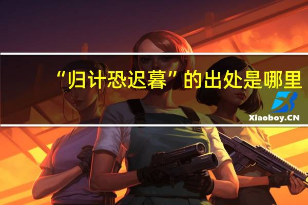 “归计恐迟暮”的出处是哪里