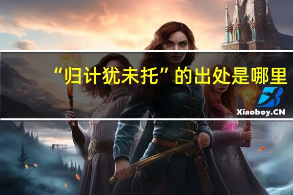“归计犹未托”的出处是哪里