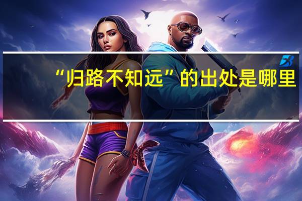 “归路不知远”的出处是哪里