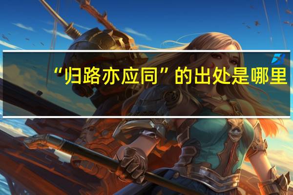 “归路亦应同”的出处是哪里