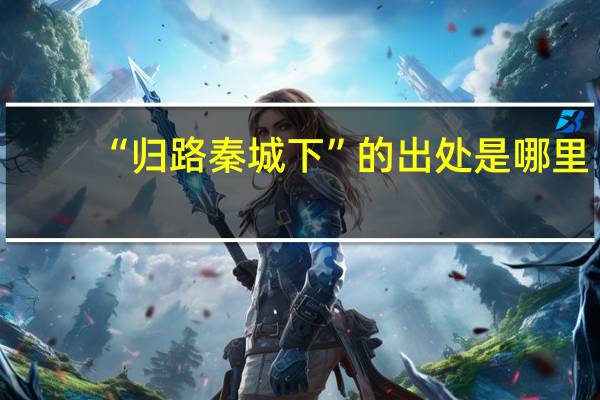 “归路秦城下”的出处是哪里