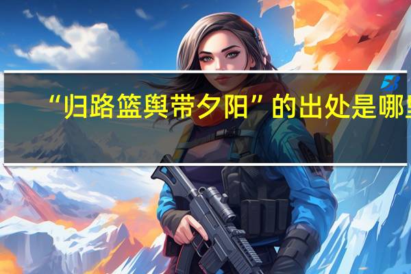 “归路篮舆带夕阳”的出处是哪里