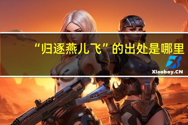 “归逐燕儿飞”的出处是哪里
