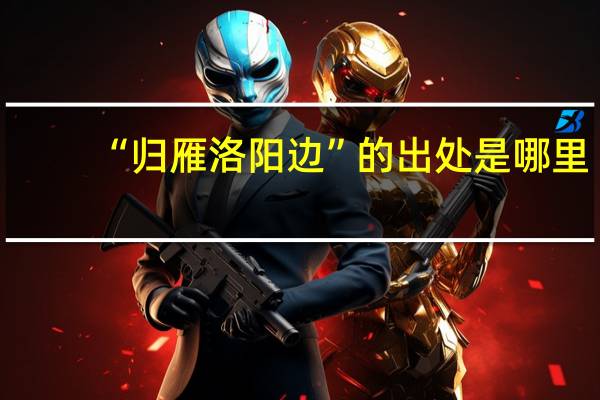 “归雁洛阳边”的出处是哪里