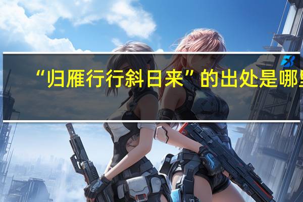 “归雁行行斜日来”的出处是哪里