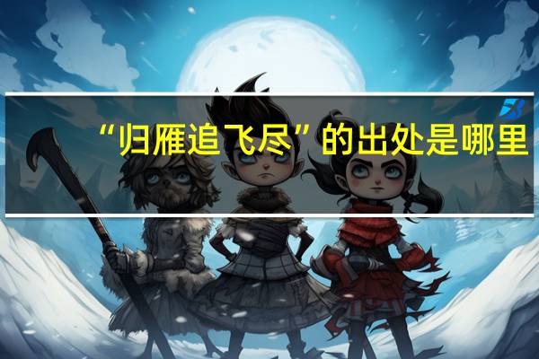 “归雁追飞尽”的出处是哪里