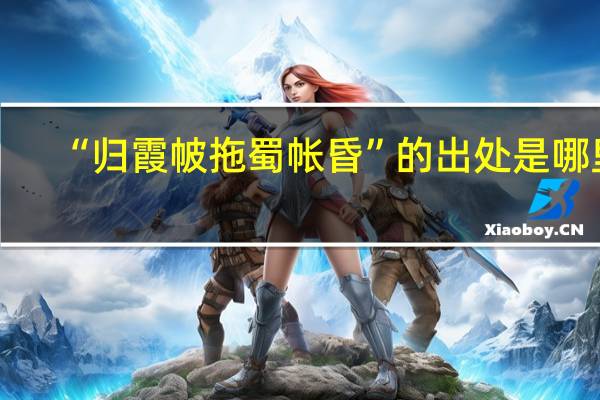 “归霞帔拖蜀帐昏”的出处是哪里