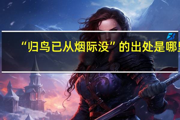 “归鸟已从烟际没”的出处是哪里