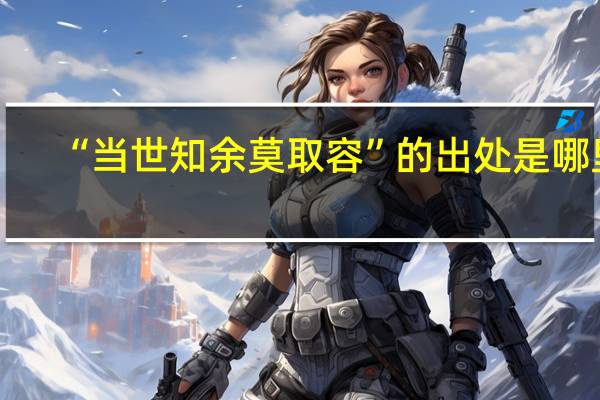 “当世知余莫取容”的出处是哪里