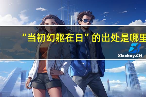 “当初幻躯在日”的出处是哪里