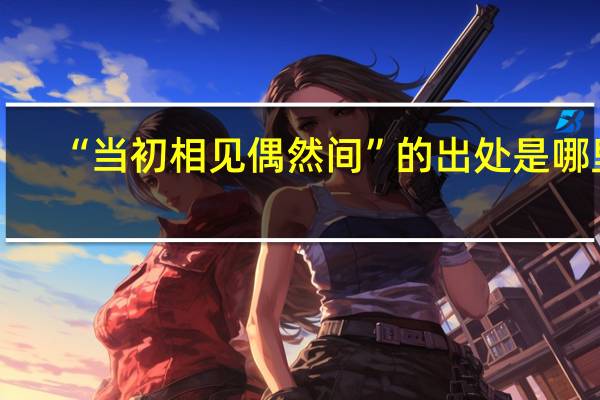 “当初相见偶然间”的出处是哪里